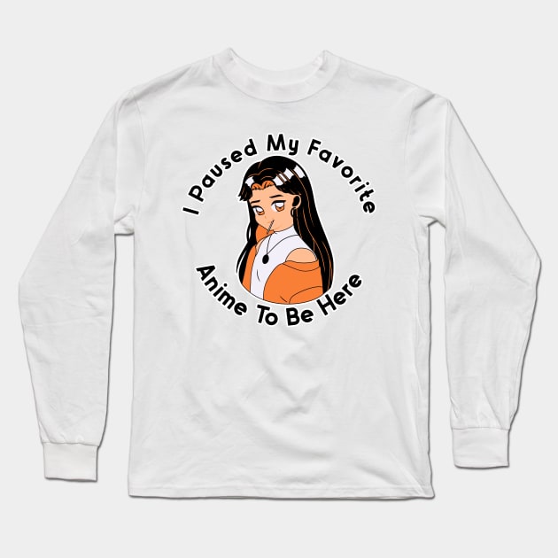 I Paused My Anime To Be Here Long Sleeve T-Shirt by nextneveldesign